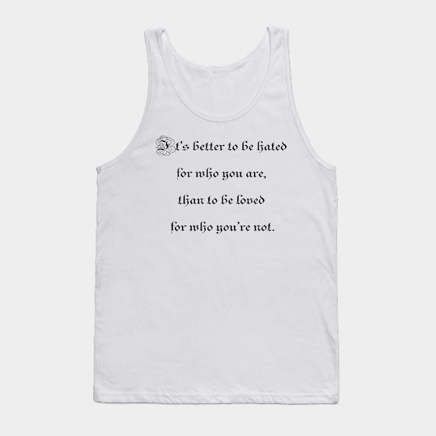 It's better to be hated for who you are, than to be loved for who you're not. Tank Top by ElviraDraat